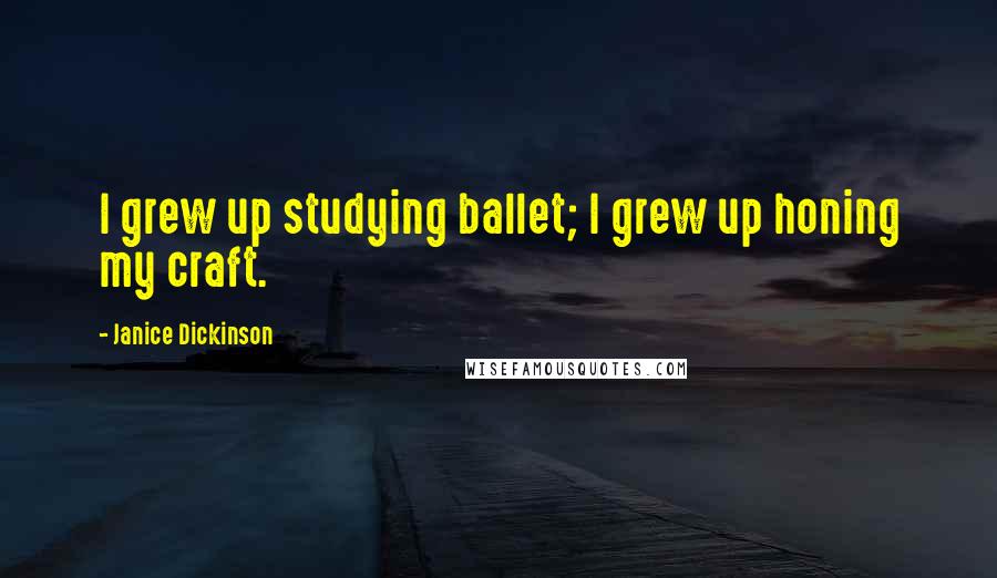 Janice Dickinson Quotes: I grew up studying ballet; I grew up honing my craft.