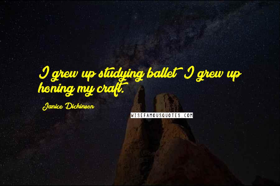 Janice Dickinson Quotes: I grew up studying ballet; I grew up honing my craft.