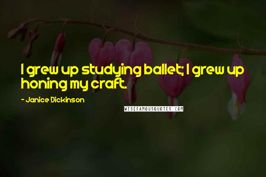 Janice Dickinson Quotes: I grew up studying ballet; I grew up honing my craft.