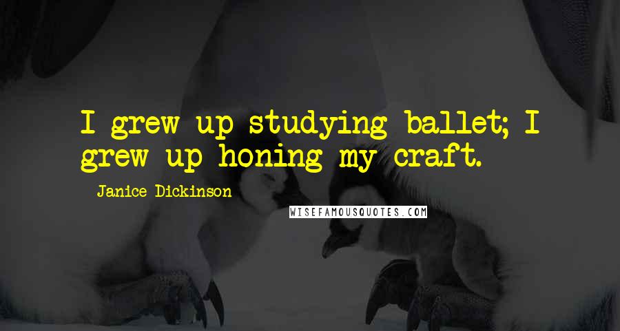 Janice Dickinson Quotes: I grew up studying ballet; I grew up honing my craft.