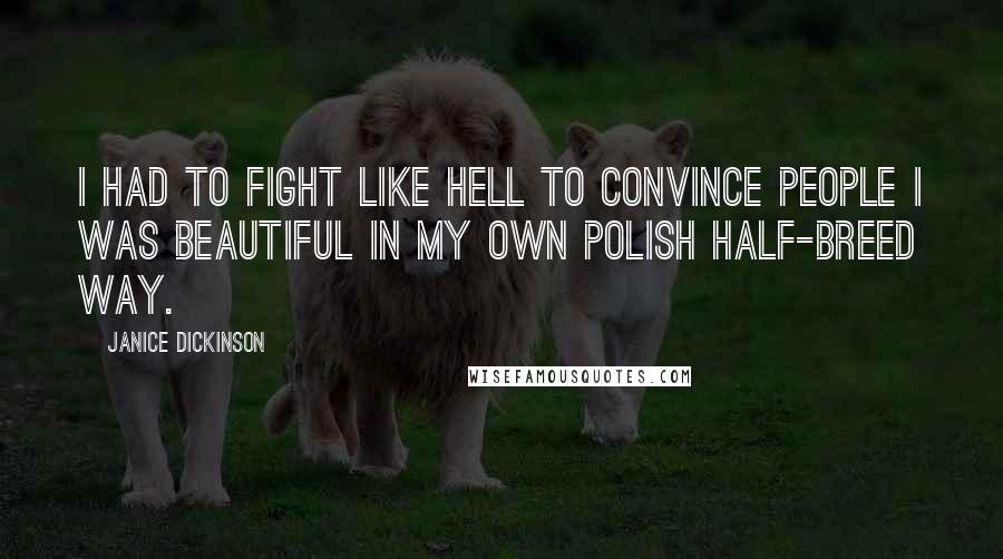 Janice Dickinson Quotes: I had to fight like hell to convince people I was beautiful in my own Polish half-breed way.