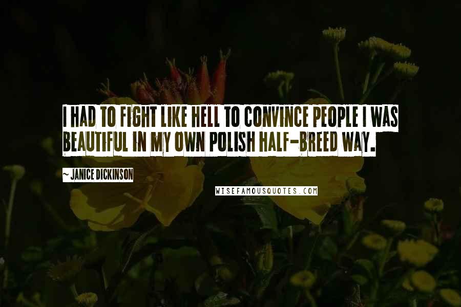 Janice Dickinson Quotes: I had to fight like hell to convince people I was beautiful in my own Polish half-breed way.