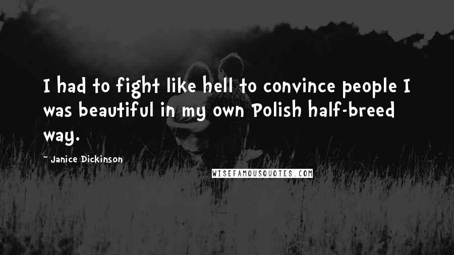 Janice Dickinson Quotes: I had to fight like hell to convince people I was beautiful in my own Polish half-breed way.