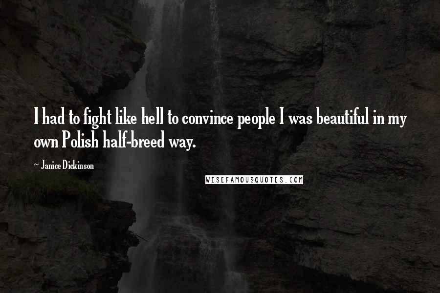 Janice Dickinson Quotes: I had to fight like hell to convince people I was beautiful in my own Polish half-breed way.