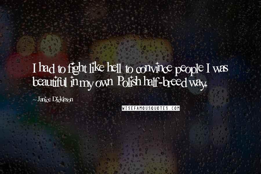 Janice Dickinson Quotes: I had to fight like hell to convince people I was beautiful in my own Polish half-breed way.