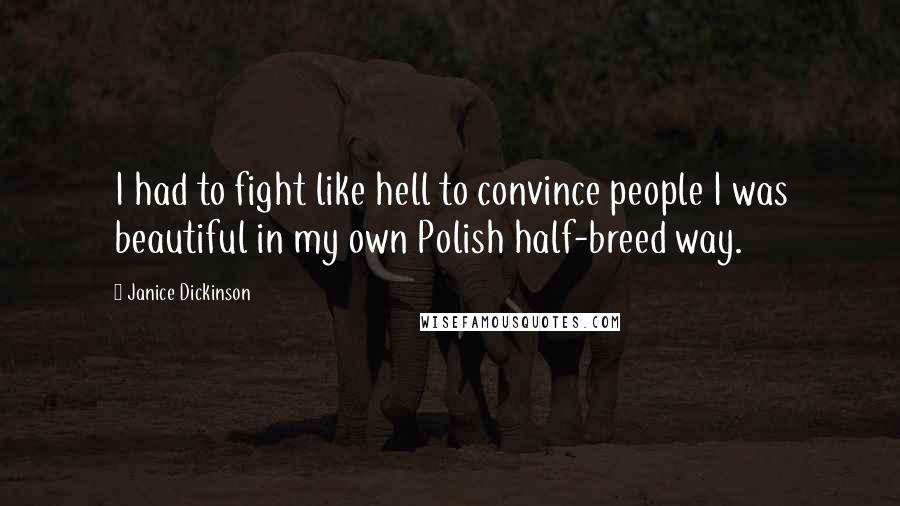 Janice Dickinson Quotes: I had to fight like hell to convince people I was beautiful in my own Polish half-breed way.
