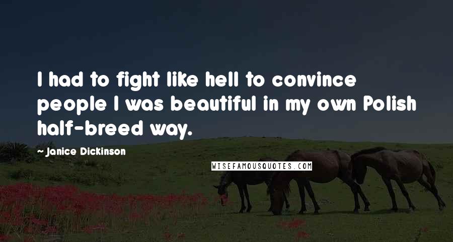 Janice Dickinson Quotes: I had to fight like hell to convince people I was beautiful in my own Polish half-breed way.