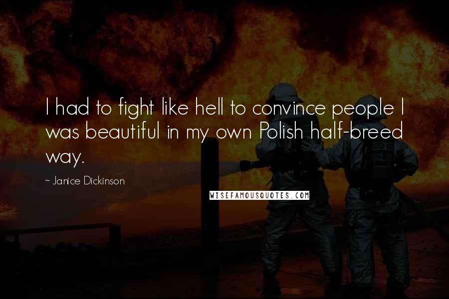 Janice Dickinson Quotes: I had to fight like hell to convince people I was beautiful in my own Polish half-breed way.