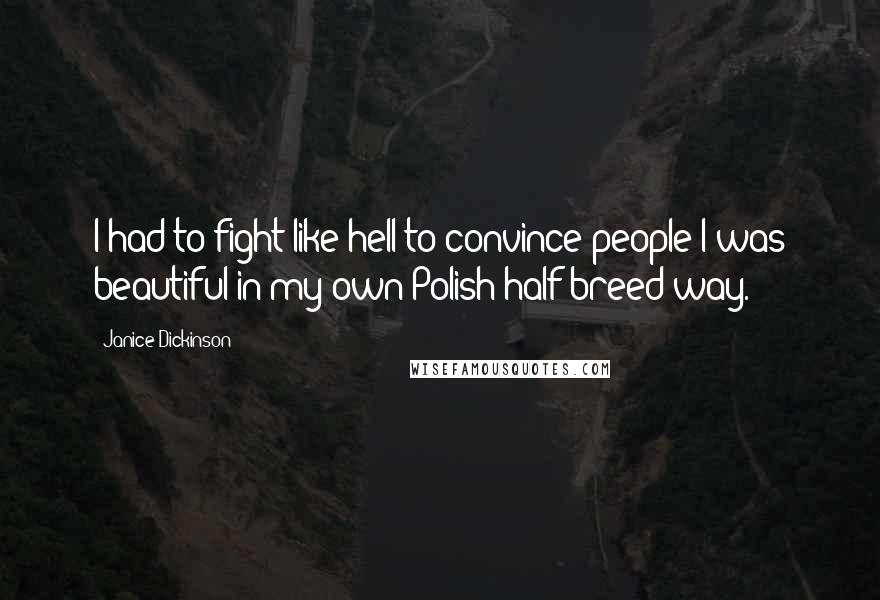 Janice Dickinson Quotes: I had to fight like hell to convince people I was beautiful in my own Polish half-breed way.