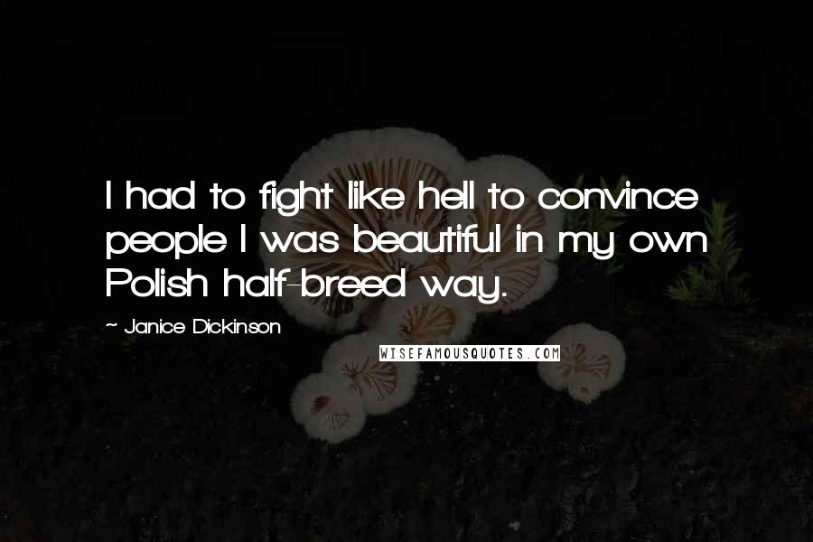 Janice Dickinson Quotes: I had to fight like hell to convince people I was beautiful in my own Polish half-breed way.