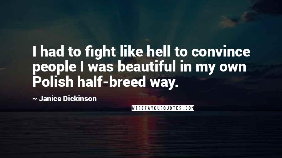 Janice Dickinson Quotes: I had to fight like hell to convince people I was beautiful in my own Polish half-breed way.