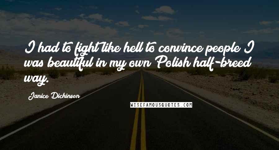 Janice Dickinson Quotes: I had to fight like hell to convince people I was beautiful in my own Polish half-breed way.