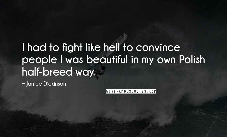 Janice Dickinson Quotes: I had to fight like hell to convince people I was beautiful in my own Polish half-breed way.