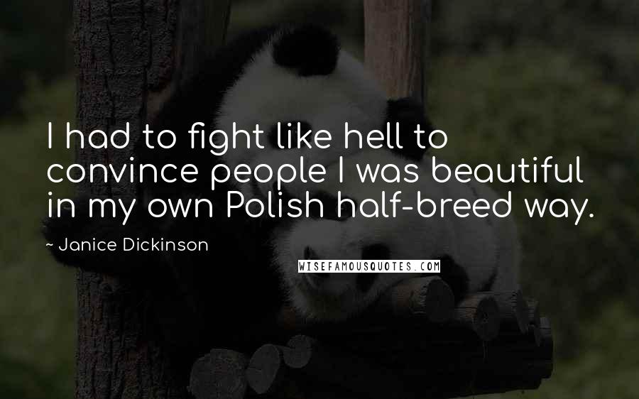 Janice Dickinson Quotes: I had to fight like hell to convince people I was beautiful in my own Polish half-breed way.