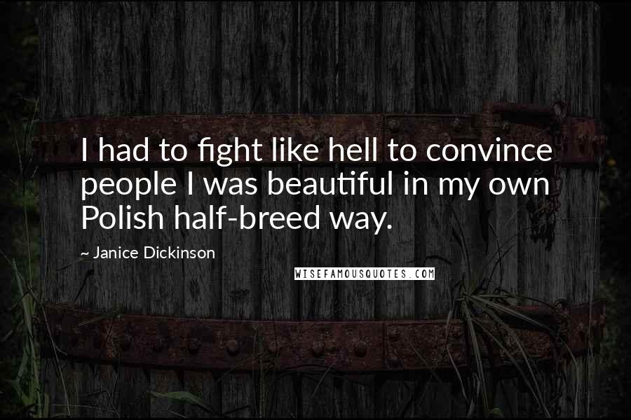 Janice Dickinson Quotes: I had to fight like hell to convince people I was beautiful in my own Polish half-breed way.