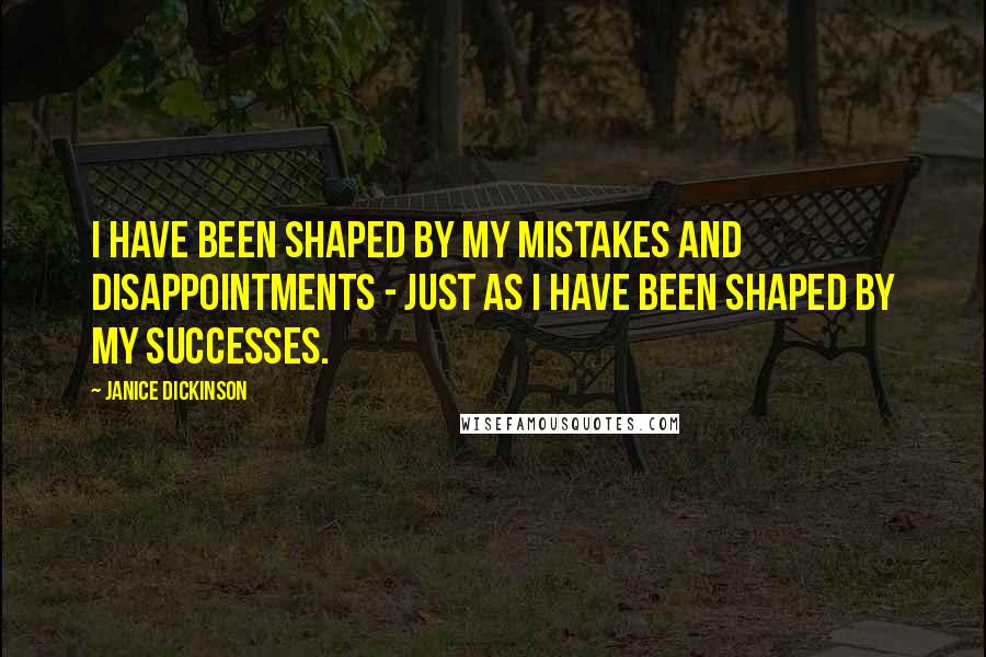 Janice Dickinson Quotes: I have been shaped by my mistakes and disappointments - just as I have been shaped by my successes.
