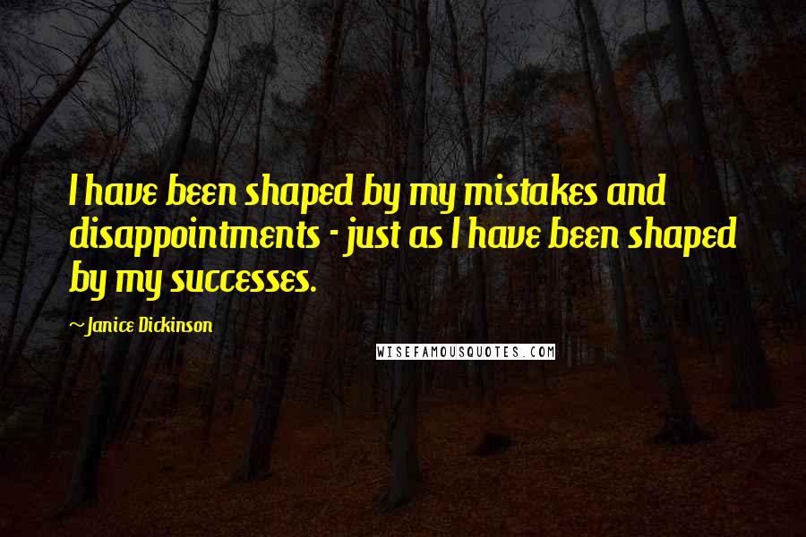 Janice Dickinson Quotes: I have been shaped by my mistakes and disappointments - just as I have been shaped by my successes.