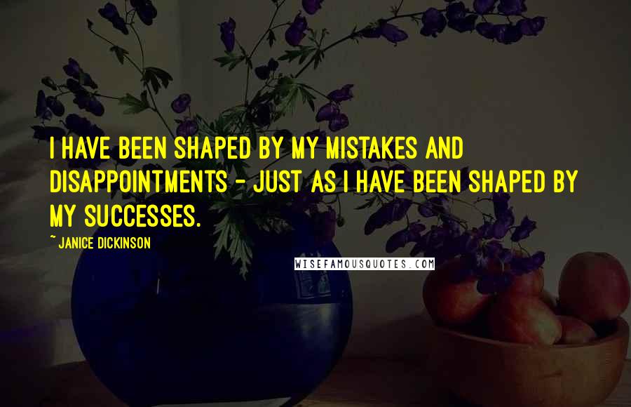 Janice Dickinson Quotes: I have been shaped by my mistakes and disappointments - just as I have been shaped by my successes.