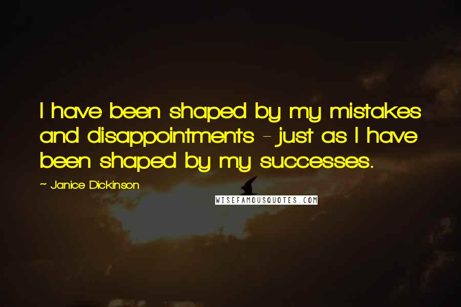 Janice Dickinson Quotes: I have been shaped by my mistakes and disappointments - just as I have been shaped by my successes.