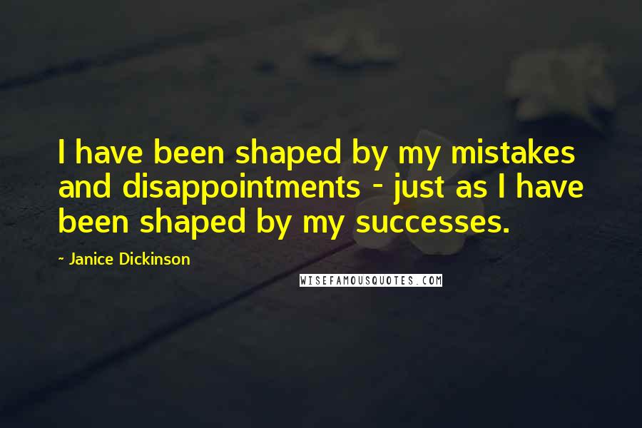 Janice Dickinson Quotes: I have been shaped by my mistakes and disappointments - just as I have been shaped by my successes.