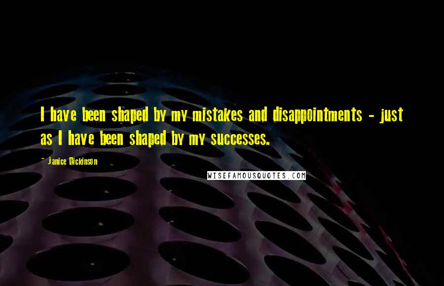 Janice Dickinson Quotes: I have been shaped by my mistakes and disappointments - just as I have been shaped by my successes.