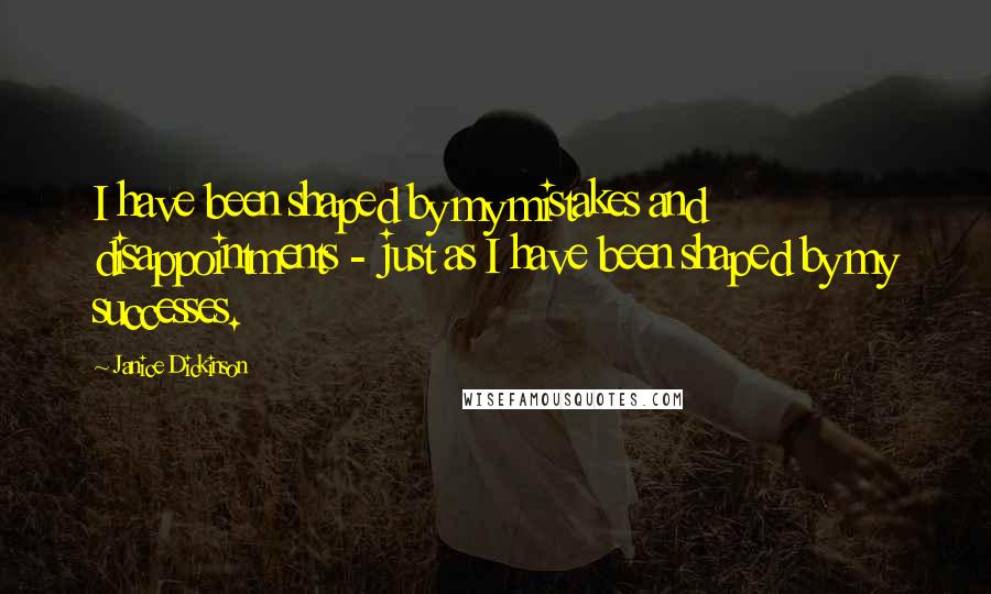 Janice Dickinson Quotes: I have been shaped by my mistakes and disappointments - just as I have been shaped by my successes.