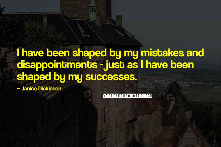 Janice Dickinson Quotes: I have been shaped by my mistakes and disappointments - just as I have been shaped by my successes.