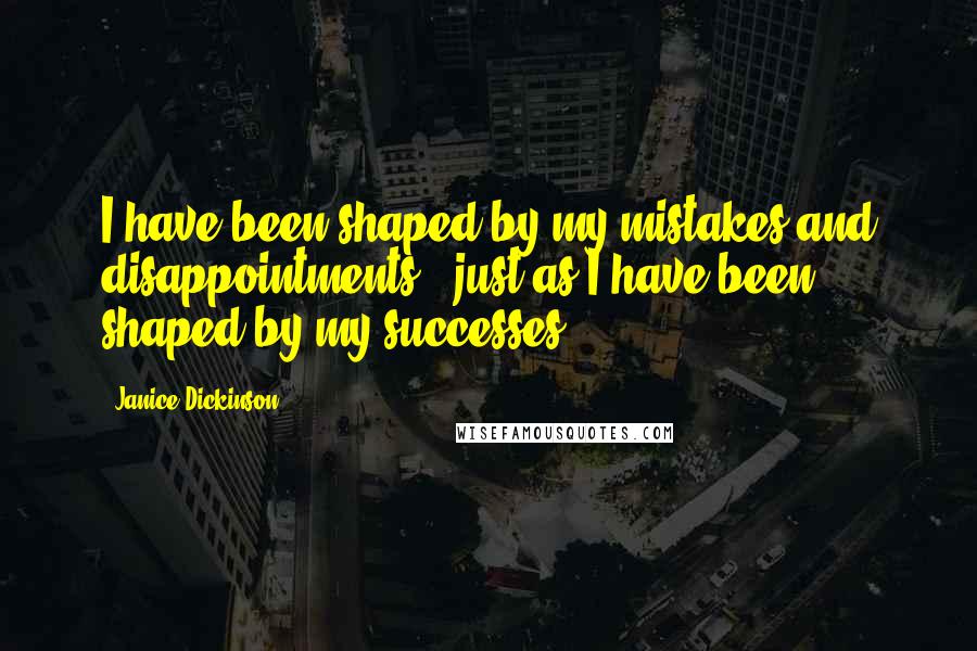 Janice Dickinson Quotes: I have been shaped by my mistakes and disappointments - just as I have been shaped by my successes.