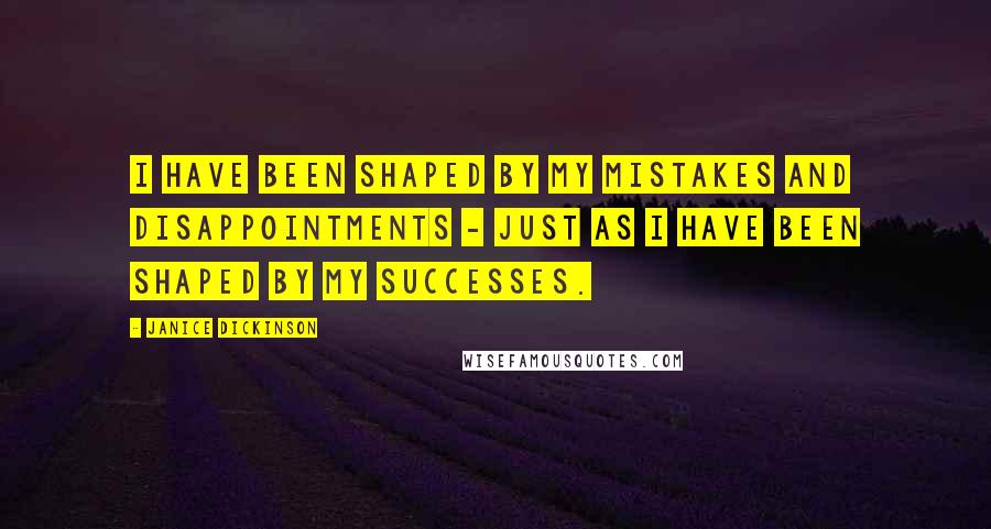 Janice Dickinson Quotes: I have been shaped by my mistakes and disappointments - just as I have been shaped by my successes.