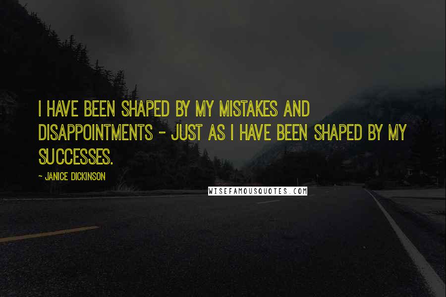 Janice Dickinson Quotes: I have been shaped by my mistakes and disappointments - just as I have been shaped by my successes.