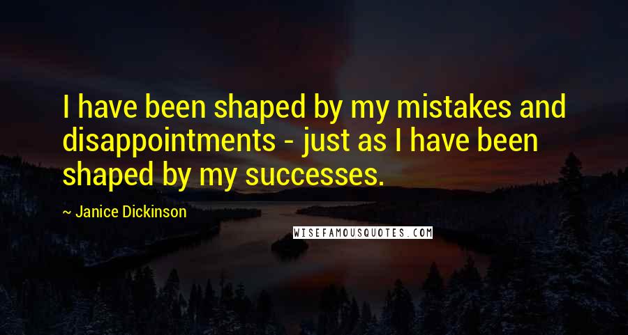 Janice Dickinson Quotes: I have been shaped by my mistakes and disappointments - just as I have been shaped by my successes.