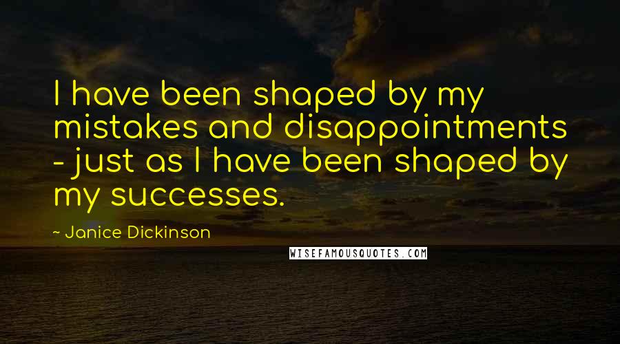 Janice Dickinson Quotes: I have been shaped by my mistakes and disappointments - just as I have been shaped by my successes.