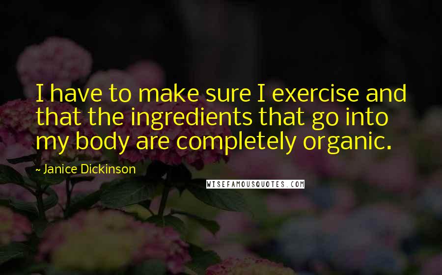 Janice Dickinson Quotes: I have to make sure I exercise and that the ingredients that go into my body are completely organic.