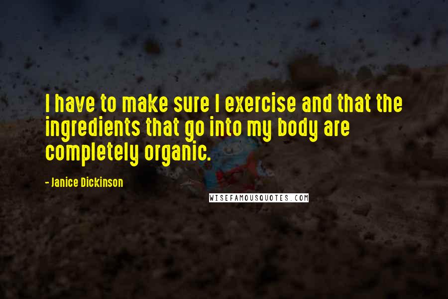 Janice Dickinson Quotes: I have to make sure I exercise and that the ingredients that go into my body are completely organic.
