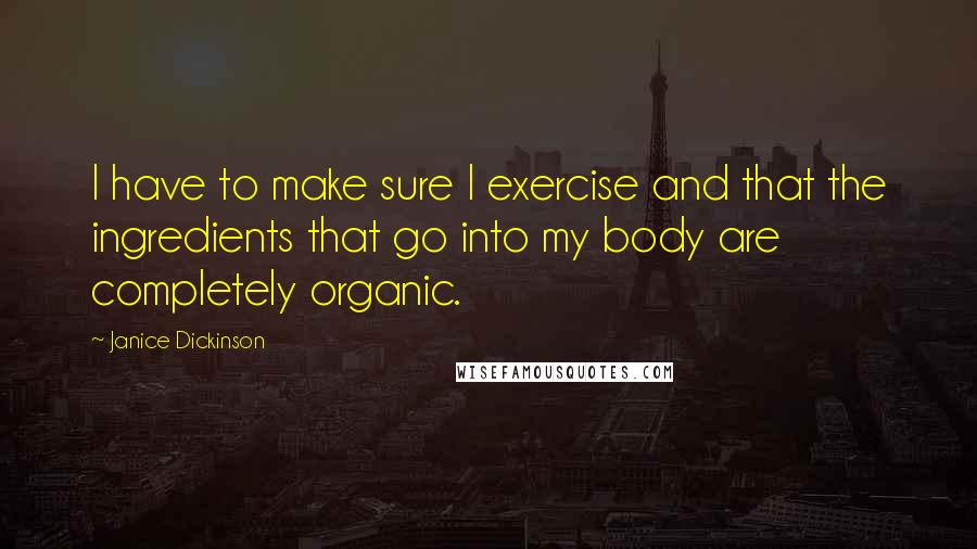 Janice Dickinson Quotes: I have to make sure I exercise and that the ingredients that go into my body are completely organic.