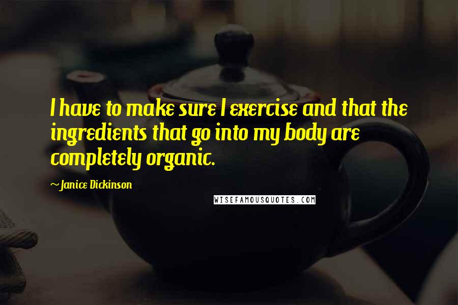 Janice Dickinson Quotes: I have to make sure I exercise and that the ingredients that go into my body are completely organic.