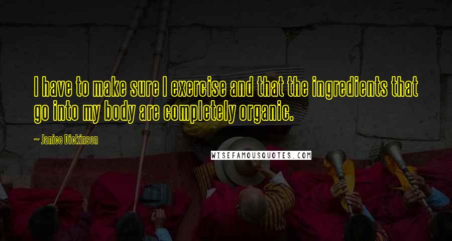 Janice Dickinson Quotes: I have to make sure I exercise and that the ingredients that go into my body are completely organic.