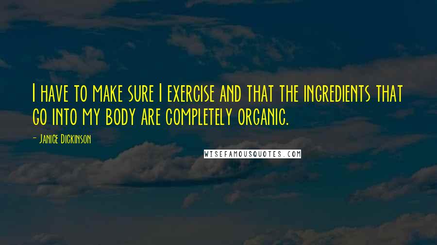 Janice Dickinson Quotes: I have to make sure I exercise and that the ingredients that go into my body are completely organic.