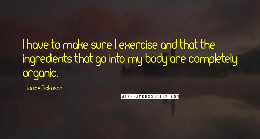 Janice Dickinson Quotes: I have to make sure I exercise and that the ingredients that go into my body are completely organic.