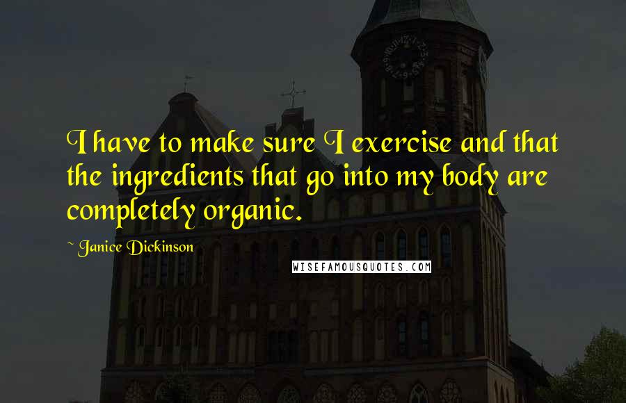 Janice Dickinson Quotes: I have to make sure I exercise and that the ingredients that go into my body are completely organic.