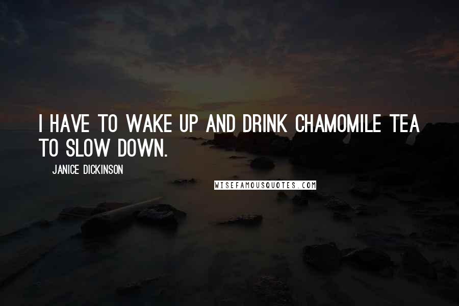 Janice Dickinson Quotes: I have to wake up and drink chamomile tea to slow down.