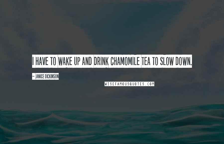 Janice Dickinson Quotes: I have to wake up and drink chamomile tea to slow down.