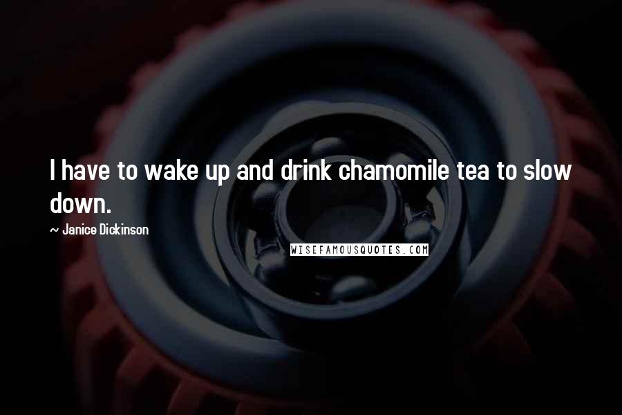 Janice Dickinson Quotes: I have to wake up and drink chamomile tea to slow down.