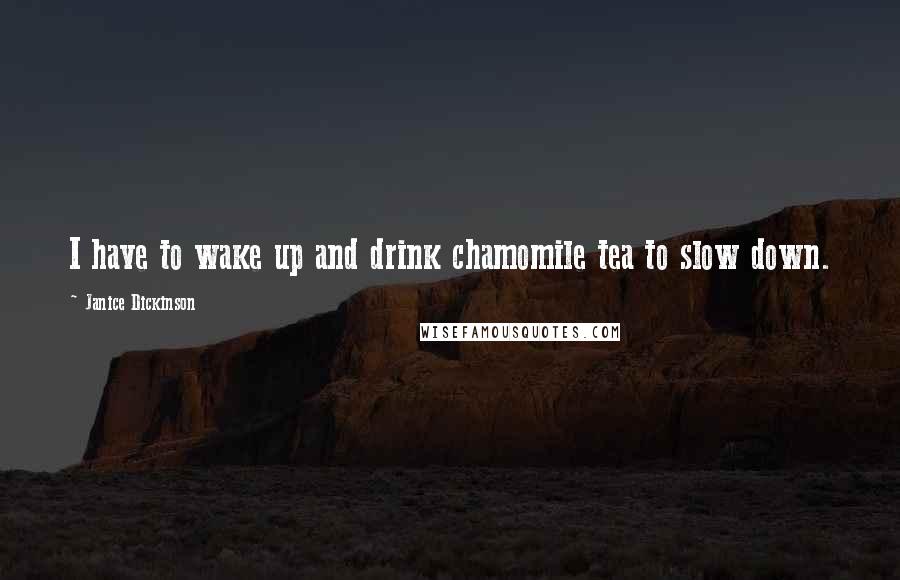 Janice Dickinson Quotes: I have to wake up and drink chamomile tea to slow down.