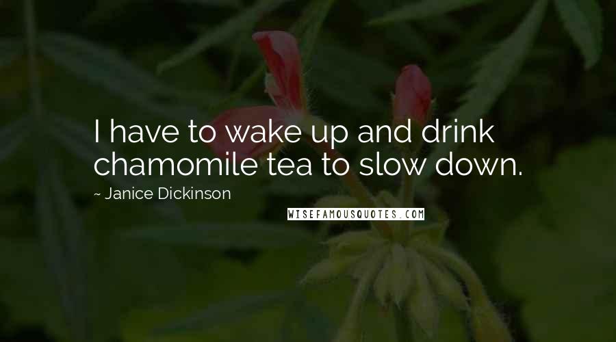 Janice Dickinson Quotes: I have to wake up and drink chamomile tea to slow down.