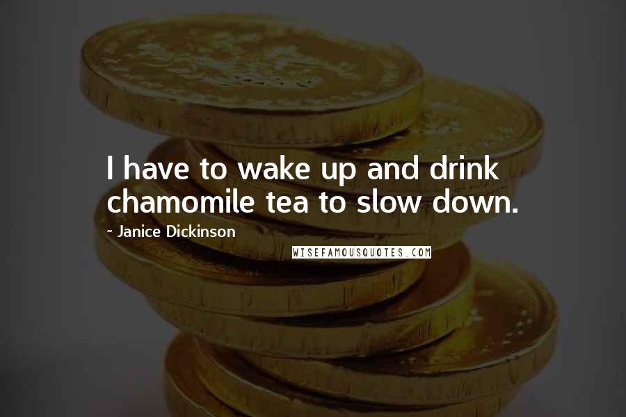 Janice Dickinson Quotes: I have to wake up and drink chamomile tea to slow down.