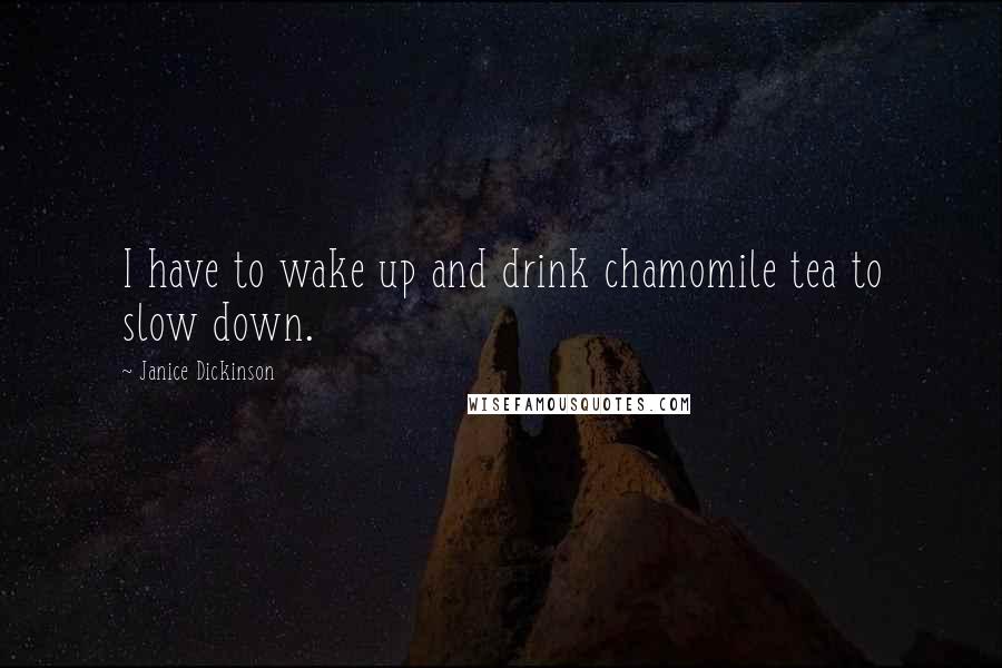 Janice Dickinson Quotes: I have to wake up and drink chamomile tea to slow down.