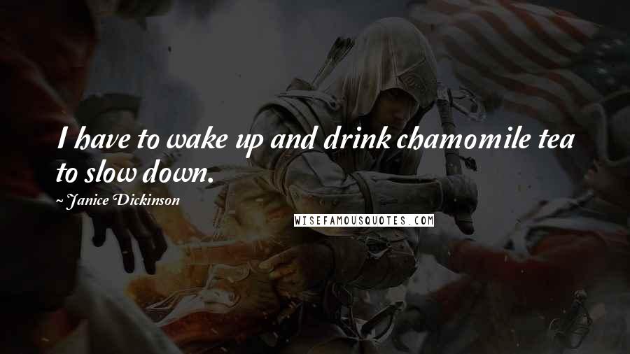 Janice Dickinson Quotes: I have to wake up and drink chamomile tea to slow down.