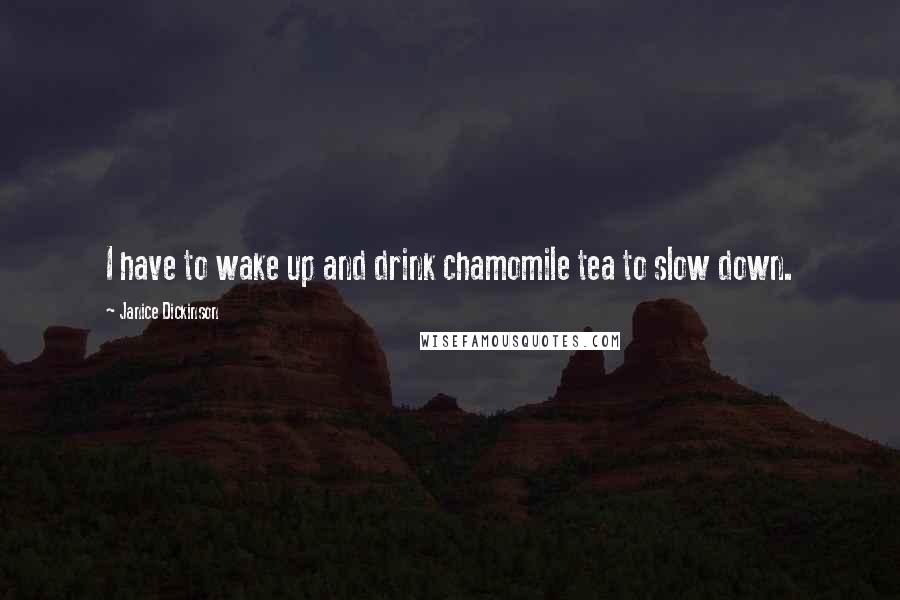 Janice Dickinson Quotes: I have to wake up and drink chamomile tea to slow down.