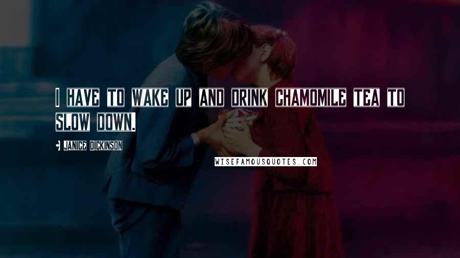 Janice Dickinson Quotes: I have to wake up and drink chamomile tea to slow down.